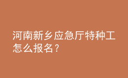 河南新鄉(xiāng)應急廳特種工怎么報名？