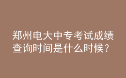 鄭州電大中?？荚嚦煽儾樵儠r間是什么時候？