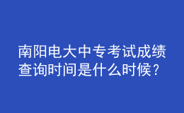 南陽電大中?？荚嚦煽儾樵儠r間是什么時候？