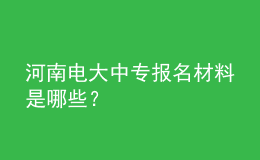 河南電大中專(zhuān)報(bào)名材料是哪些？