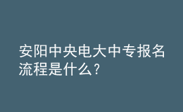 安陽中央電大中專報名流程是什么？
