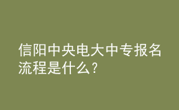 信陽中央電大中專報(bào)名流程是什么？