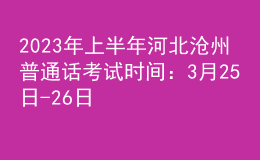 2023年上半年河北滄州普通話考試時(shí)間：3月25日-26日