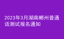 2023年3月湖南郴州普通話測(cè)試報(bào)名通知