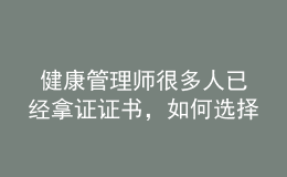  健康管理師很多人已經(jīng)拿證證書，如何選擇發(fā)展方向