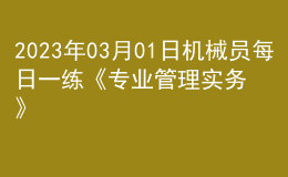 2023年03月01日機械員每日一練《專業(yè)管理實務(wù)》