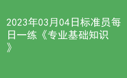 2023年03月04日標準員每日一練《專業(yè)基礎知識》