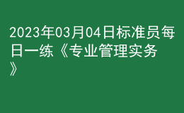 2023年03月04日標(biāo)準(zhǔn)員每日一練《專業(yè)管理實(shí)務(wù)》