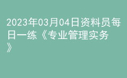 2023年03月04日資料員每日一練《專業(yè)管理實務(wù)》