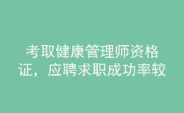  考取健康管理師資格證，應(yīng)聘求職成功率較高