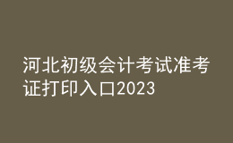 河北初級會計考試準考證打印入口2023