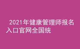  2021年健康管理師報(bào)名入口官網(wǎng)全國統(tǒng)一嗎，個(gè)人報(bào)名入口信息網(wǎng)
