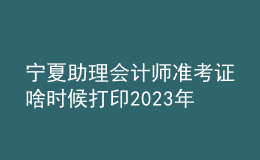 寧夏助理會計(jì)師準(zhǔn)考證啥時(shí)候打印2023年