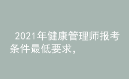  2021年健康管理師報考條件最低要求，今年有多少人報名