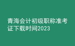 青海會(huì)計(jì)初級職稱準(zhǔn)考證下載時(shí)間2023