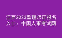 江西2023監(jiān)理師證報名入口：中國人事考試網(wǎng)