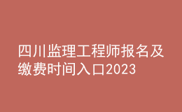 四川監(jiān)理工程師報名及繳費時間入口2023