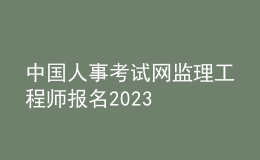 中國(guó)人事考試網(wǎng)監(jiān)理工程師報(bào)名2023
