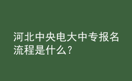 河北中央電大中專報(bào)名流程是什么？