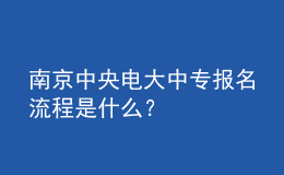 南京中央電大中專報(bào)名流程是什么？