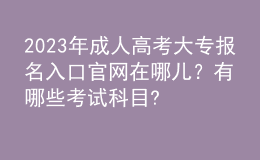 2023年成人高考大專報(bào)名入口官網(wǎng)在哪兒？有哪些考試科目?