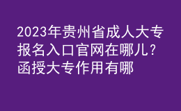 2023年貴州省成人大專報名入口官網(wǎng)在哪兒？函授大專作用有哪些？