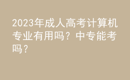 2023年成人高考計(jì)算機(jī)專業(yè)有用嗎？中專能考嗎？