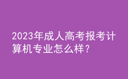 2023年成人高考報(bào)考計(jì)算機(jī)專(zhuān)業(yè)怎么樣？及格分?jǐn)?shù)線(xiàn)是多少？