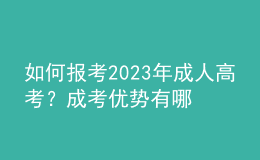 如何報考2023年成人高考？成考優(yōu)勢有哪些？