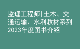 監(jiān)理工程師|土木、交通運(yùn)輸、水利教材系列2023年度圖書介紹