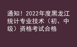 通知！2022年度黑龍江統(tǒng)計(jì)專業(yè)技術(shù)（初、中級(jí)）資格考試合格證書