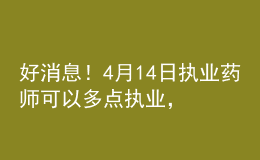 好消息！4月14日?qǐng)?zhí)業(yè)藥師可以多點(diǎn)執(zhí)業(yè)，拿多份工資！