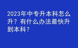 2023年中專升本科怎么升？有什么辦法最快升到本科？