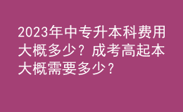2023年中專升本科費用大概多少？成考高起本大概需要多少？