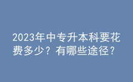 2023年中專升本科要花費(fèi)多少？有哪些途徑？