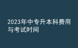 2023年中專升本科費(fèi)用與考試時(shí)間