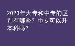 2023年大專和中專的區(qū)別有哪些？中專可以升本科嗎？
