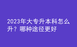2023年大專升本科怎么升？哪種途徑更好？