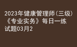 2023年健康管理師(三級)《專業(yè)實務》每日一練試題03月23日