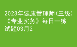 2023年健康管理師(三級(jí))《專業(yè)實(shí)務(wù)》每日一練試題03月25日