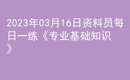 2023年03月16日資料員每日一練《專業(yè)基礎(chǔ)知識(shí)》