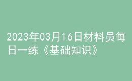 2023年03月16日材料員每日一練《基礎知識》