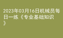 2023年03月16日機械員每日一練《專業(yè)基礎知識》