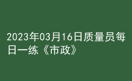 2023年03月16日質量員每日一練《市政》