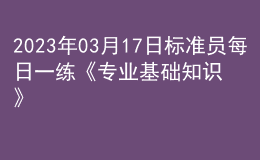 2023年03月17日標準員每日一練《專業(yè)基礎知識》