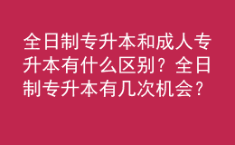 全日制專升本和成人專升本有什么區(qū)別？全日制專升本有幾次機(jī)會(huì)？