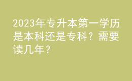 2023年專(zhuān)升本第一學(xué)歷是本科還是專(zhuān)科？需要讀幾年？