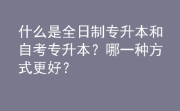 什么是全日制專升本和自考專升本？哪一種方式更好？