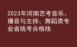 2023年河南藝考音樂、播音與主持、舞蹈類專業(yè)省統(tǒng)考合格線