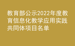 教育部公示2022年度教育信息化教學(xué)應(yīng)用實(shí)踐共同體項(xiàng)目名單